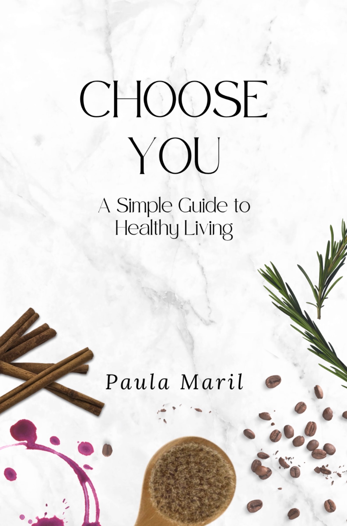 Choose You: A Simple Guide to Healthy Living by Paula Maril. The cover features white marble, rosemary, cinnamon, coffee beans, and a berry-colored ring.
